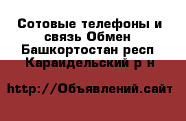 Сотовые телефоны и связь Обмен. Башкортостан респ.,Караидельский р-н